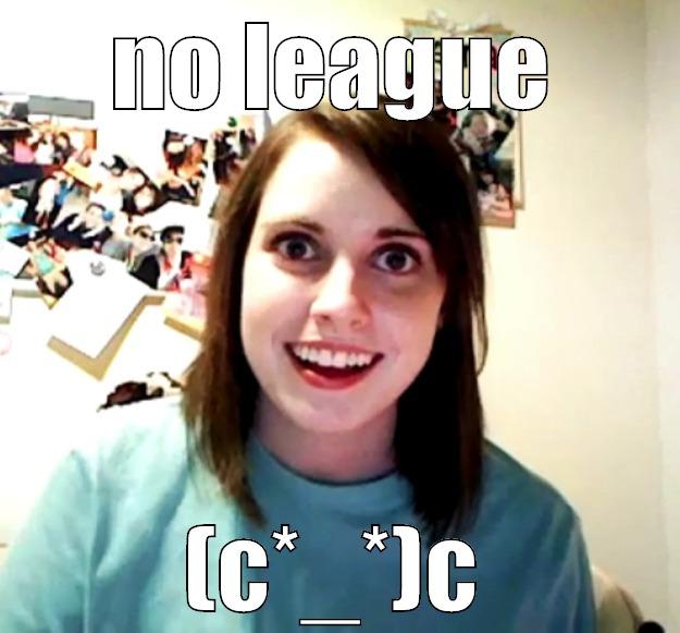 NO LEAGUE (C*_*)C Overly Attached Girlfriend