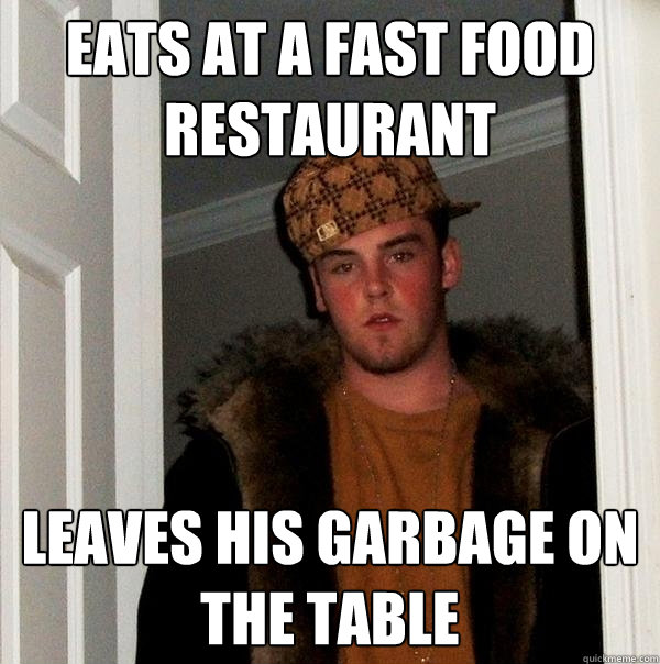 Eats at a fast food restaurant Leaves his garbage on the table - Eats at a fast food restaurant Leaves his garbage on the table  Scumbag Steve