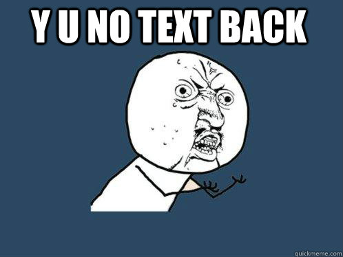 Y U No text back   - Y U No text back    Y U No