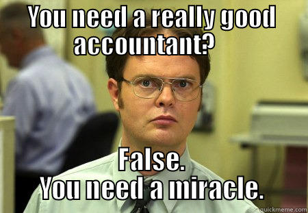 YOU NEED A REALLY GOOD ACCOUNTANT?    FALSE.  YOU NEED A MIRACLE.  Schrute