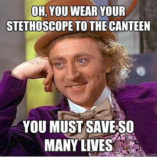 Oh, you wear your stethoscope to the canteen you must save so many lives - Oh, you wear your stethoscope to the canteen you must save so many lives  Condescending Wonka