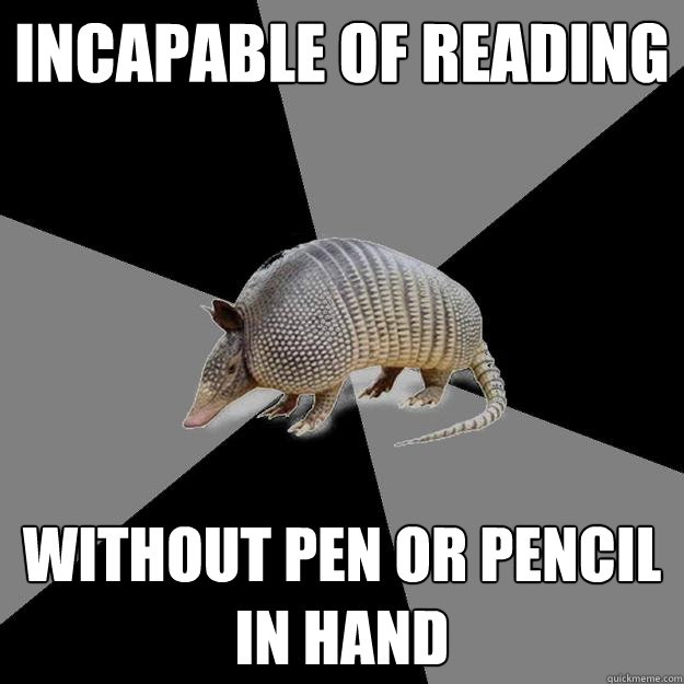 incapable of reading without pen or pencil in hand - incapable of reading without pen or pencil in hand  English Major Armadillo