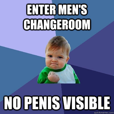 Enter men's changeroom No penis visible  Success Kid