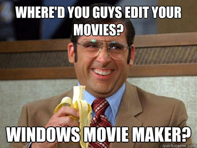 Where'd you guys edit your movies? Windows Movie Maker? - Where'd you guys edit your movies? Windows Movie Maker?  Brick Tamland