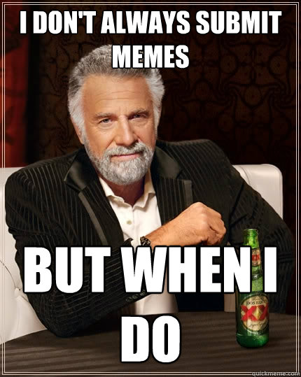 I don't always submit memes But when I do - I don't always submit memes But when I do  The Most Interesting Man In The World