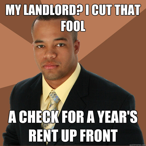 My landlord? I cut that fool a check for a year's rent up front  Successful Black Man