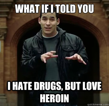 What if i told you I hate drugs, but love heroin - What if i told you I hate drugs, but love heroin  Misc