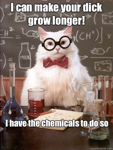 I can make your dick grow longer!  I have the chemicals to do so - I can make your dick grow longer!  I have the chemicals to do so  Chemistry Cat