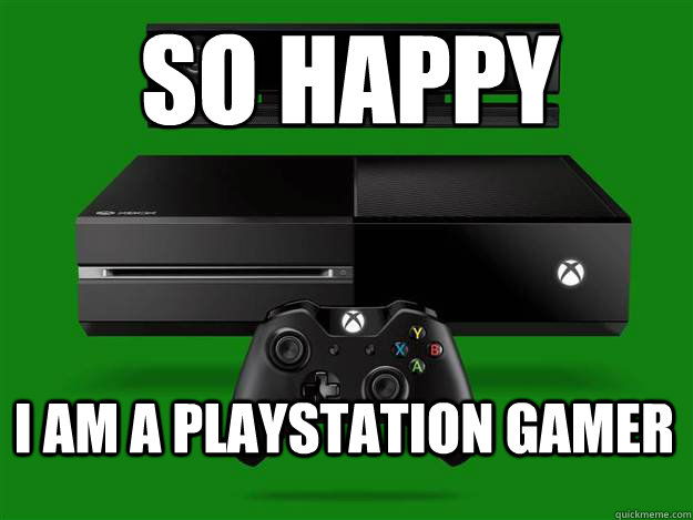 So happy I am a playstation gamer  xbox one