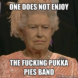 One does not enjoy the fucking pukka pies band  unimpressed queen