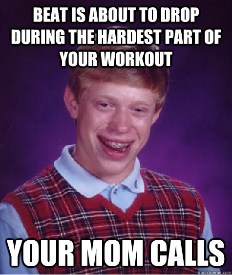 beat is about to drop during the hardest part of your workout your mom calls - beat is about to drop during the hardest part of your workout your mom calls  Bad Luck Brian