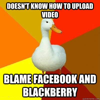 Doesn't know how to upload video Blame Facebook and Blackberry  Tech Impaired Duck