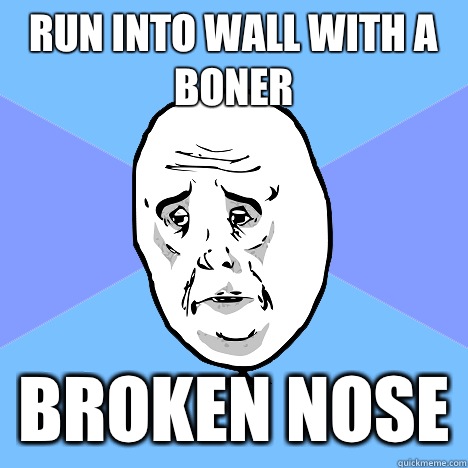 RUN INTO WALL WITH A BONER BROKEN NOSE  Okay Guy