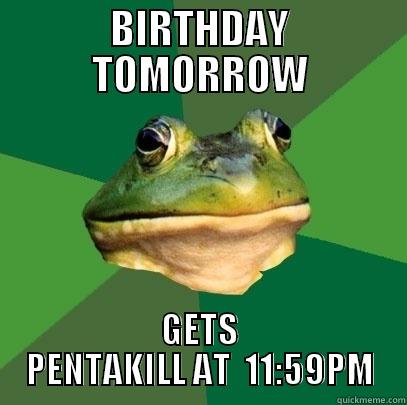 BIRTHDAY TOMORROW GETS PENTAKILL AT  11:59PM Foul Bachelor Frog