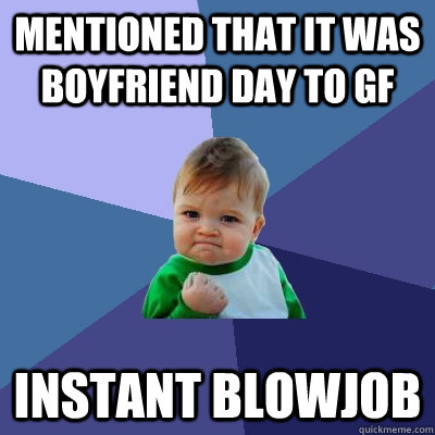 Mentioned that it was boyfriend day to GF instant blowjob  Success Kid