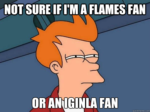 Not sure if I'm a flames fan or an iginla fan - Not sure if I'm a flames fan or an iginla fan  Not sure Fry