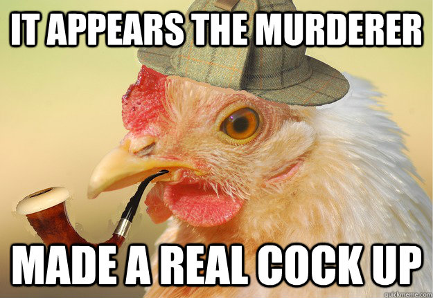 it appears the murderer made a real cock up  Chicken Detective