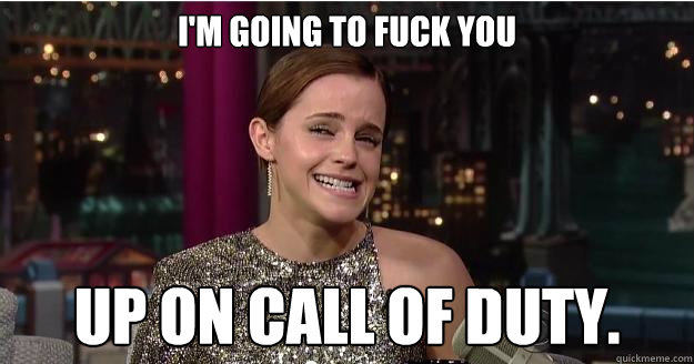 I'm going to fuck you up on Call Of Duty.  Emma Watson Troll