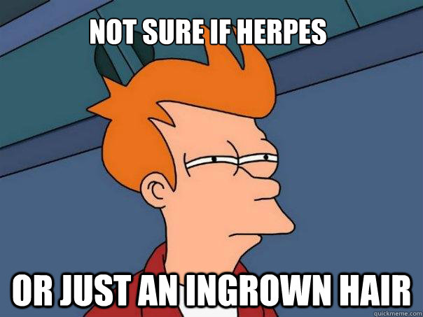 Not sure if herpes Or just an ingrown hair  - Not sure if herpes Or just an ingrown hair   Futurama Fry