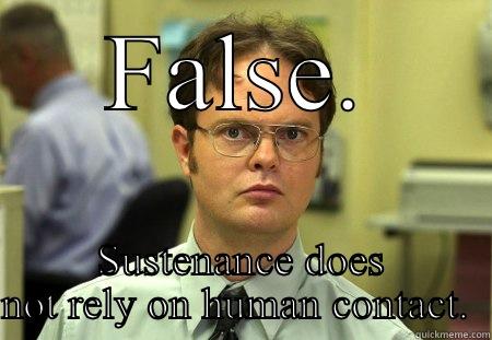 Human contact - FALSE. SUSTENANCE DOES NOT RELY ON HUMAN CONTACT.  Schrute