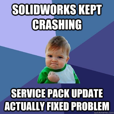 solidworks kept crashing service pack update actually fixed problem - solidworks kept crashing service pack update actually fixed problem  Success Kid