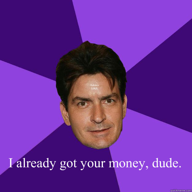  I already got your money, dude. Adonis
DNA -  I already got your money, dude. Adonis
DNA  Clean Sheen