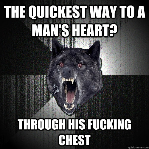 The quickest way to a man's heart? Through his fucking chest  Insanity Wolf