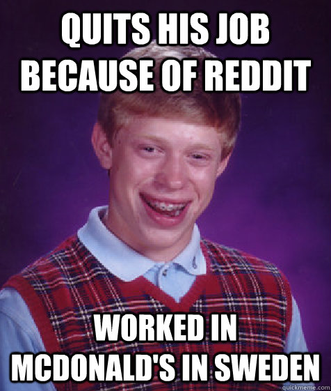 Quits his job because of Reddit Worked in Mcdonald's in Sweden  Bad Luck Brian