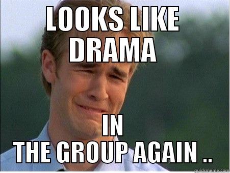 group fight  - LOOKS LIKE DRAMA IN THE GROUP AGAIN .. 1990s Problems