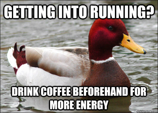 Getting into running? Drink coffee Beforehand for more energy - Getting into running? Drink coffee Beforehand for more energy  Malicious Advice Mallard