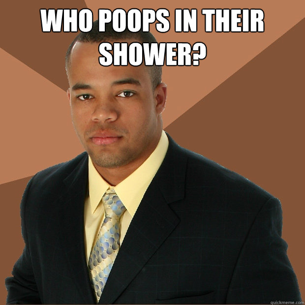 Who poops in their shower?   Successful Black Man