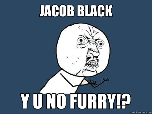 jacob black Y u no furry!?  Y U No