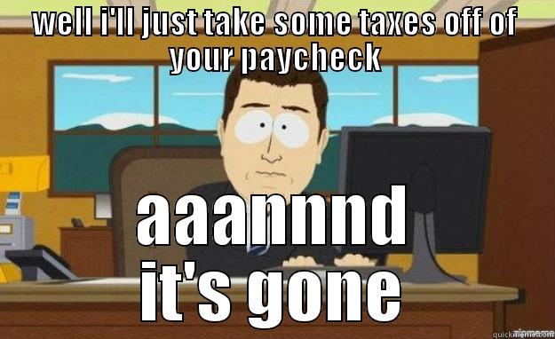 Guvernment taxes each paycheck - WELL I'LL JUST TAKE SOME TAXES OFF OF YOUR PAYCHECK AAANNND IT'S GONE aaaand its gone