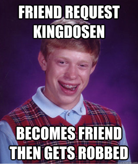 Friend request KingDosen becomes friend then gets robbed  Bad Luck Brian