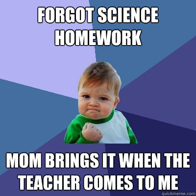 forgot science homework mom brings it when the teacher comes to me  Success Kid