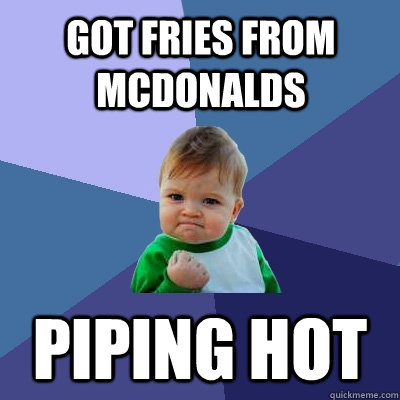 got fries from mcdonalds piping hot  Success Kid