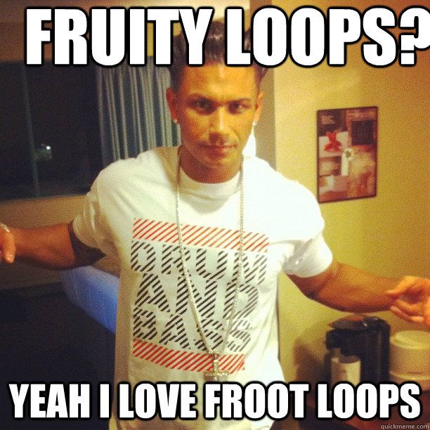 Fruity Loops? Yeah i love Froot Loops - Fruity Loops? Yeah i love Froot Loops  Drum and Bass DJ Pauly D