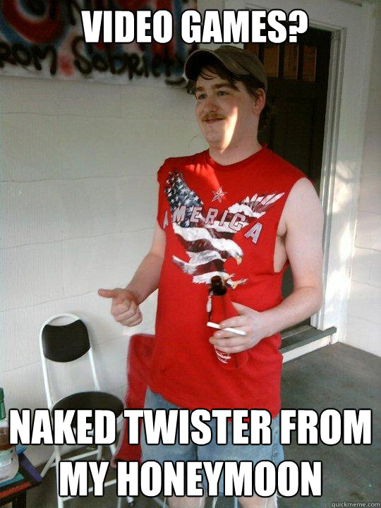 video games? naked twister from my honeymoon  Redneck Randal