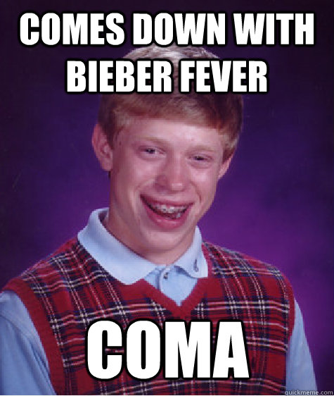 comes down with bieber fever Coma  Bad Luck Brian