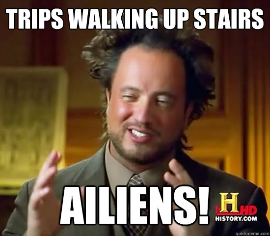 trips walking up stairs ailiens!  Ancient Aliens