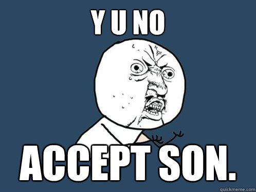 Y U NO Accept SON. - Y U NO Accept SON.  Y U No