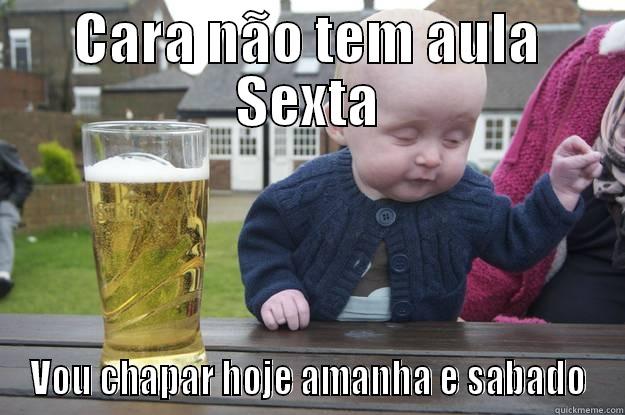 CARA NÃO TEM AULA SEXTA VOU CHAPAR HOJE AMANHA E SABADO drunk baby