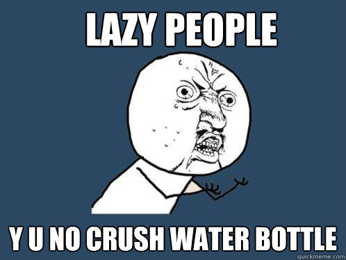 lazy people y u no crush water bottle  Y U No