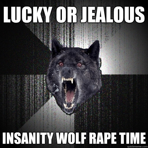 LUCKY OR JEALOUS INSANITY WOLF RAPE TIME  Insanity Wolf