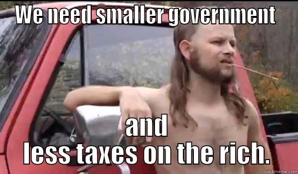 redneck hillbully - WE NEED SMALLER GOVERNMENT  AND LESS TAXES ON THE RICH. Almost Politically Correct Redneck