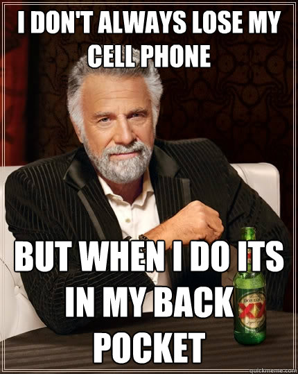 I don't always lose my cell phone but when I do its in my back pocket - I don't always lose my cell phone but when I do its in my back pocket  The Most Interesting Man In The World