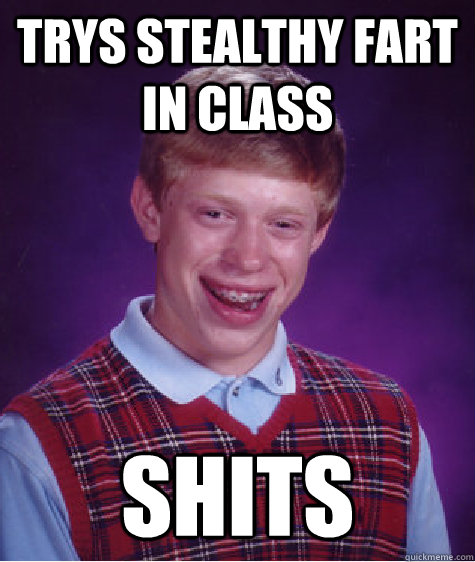 Trys stealthy fart in class shits  Bad Luck Brian