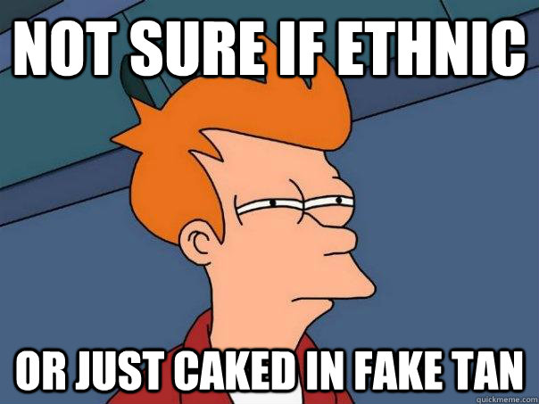 Not sure if Ethnic Or just caked in fake tan  Futurama Fry