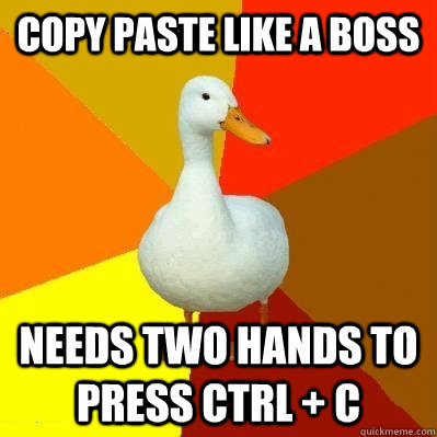 Copy paste like a boss Needs two hands to press CTRL + C  Tech Impaired Duck