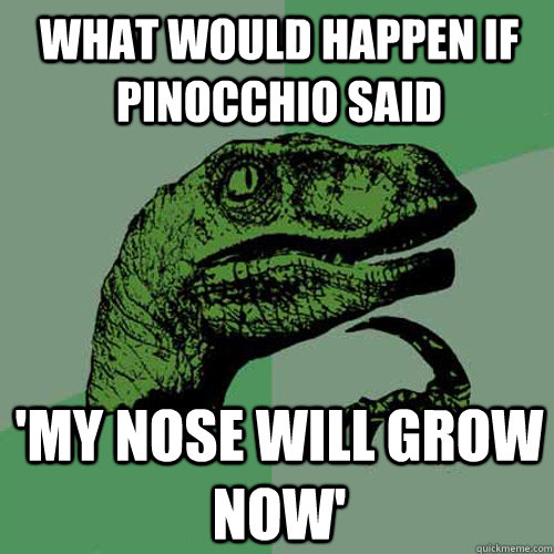 What would happen if pinocchio said 'my nose will grow now'  Philosoraptor